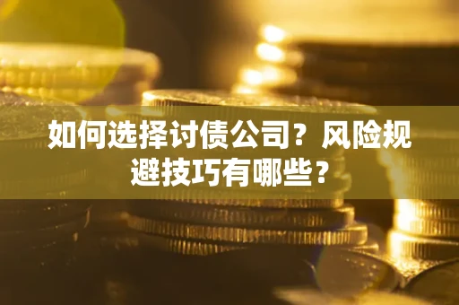 济南如何选择讨债公司？风险规避技巧有哪些？