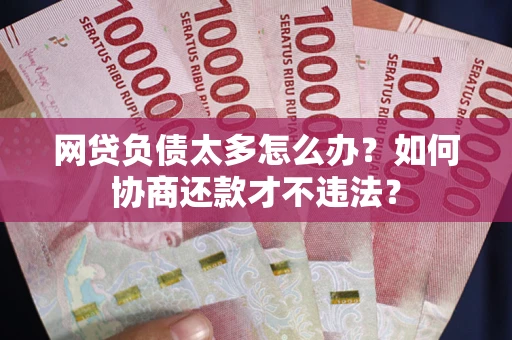 济南网贷负债太多怎么办？如何协商还款才不违法？