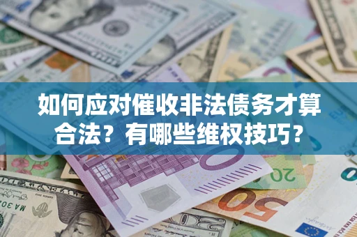 济南如何应对催收非法债务才算合法？有哪些维权技巧？