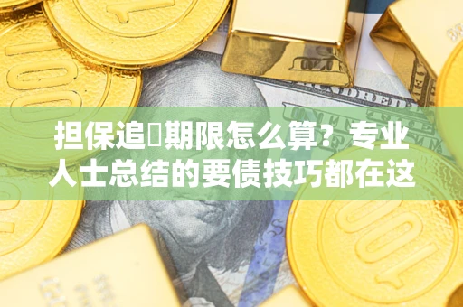 济南担保追償期限怎么算？专业人士总结的要债技巧都在这里了
