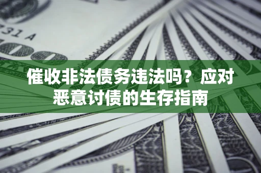 济南催收非法债务违法吗？应对恶意讨债的生存指南
