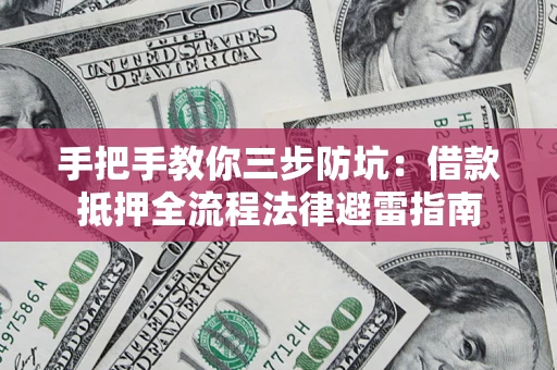 济南手把手教你三步防坑：借款抵押全流程法律避雷指南