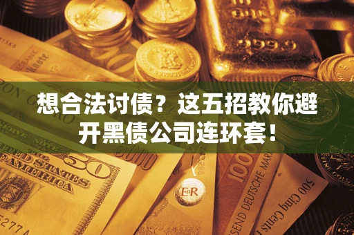 济南想合法讨债？这五招教你避开黑债公司连环套！