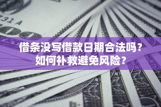 济南借条没写借款日期合法吗？如何补救避免风险？