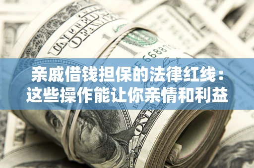 济南亲戚借钱担保的法律红线：这些操作能让你亲情和利益两不误