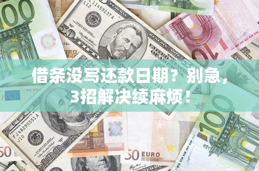 济南借条没写还款日期？别急，3招解决续麻烦！