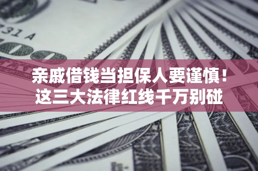 济南亲戚借钱当担保人要谨慎！这三大法律红线千万别碰