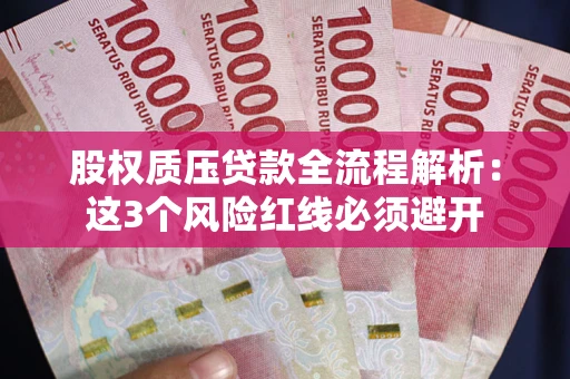 济南股权质压贷款全流程解析：这3个风险红线必须避开