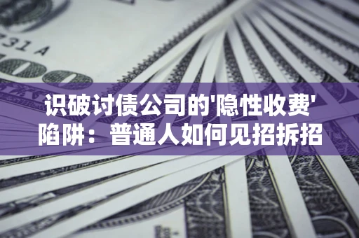 济南识破讨债公司的'隐性收费'陷阱：普通人如何见招拆招？