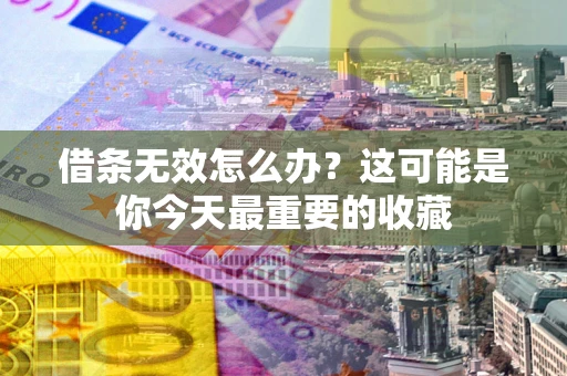济南借条无效怎么办？这可能是你今天最重要的收藏