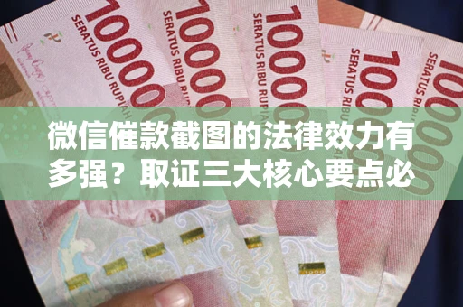 济南微信催款截图的法律效力有多强？取证三大核心要点必须知道！