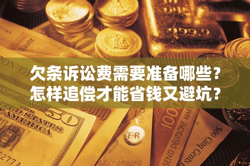 济南欠条诉讼费需要准备哪些？怎样追偿才能省钱又避坑？