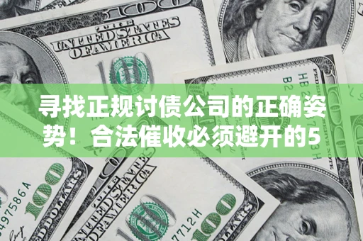 济南寻找正规讨债公司的正确姿势！合法催收必须避开的5大雷区
