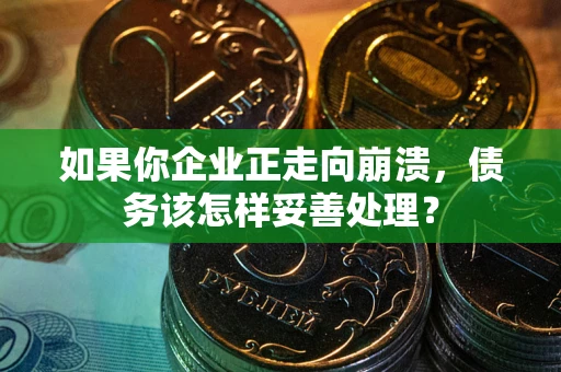 济南如果你企业正走向崩溃，债务该怎样妥善处理？