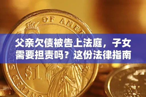 济南父亲欠债被告上法庭，子女需要担责吗？这份法律指南必须看完