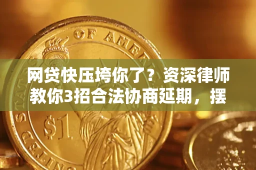 济南网贷快压垮你了？资深律师教你3招合法协商延期，摆脱暴力催收！