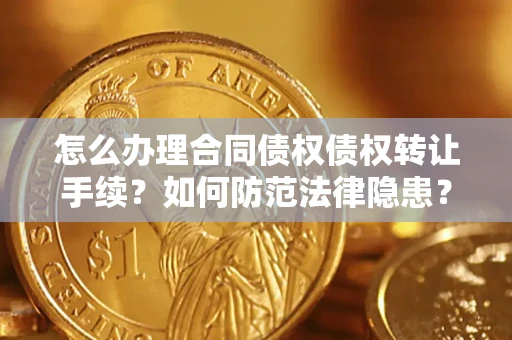 济南怎么办理合同债权债权转让手续？如何防范法律隐患？