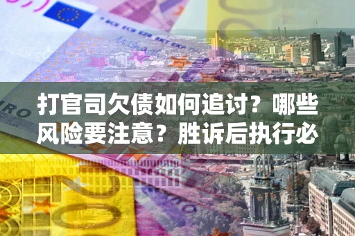 济南打官司欠债如何追讨？哪些风险要注意？胜诉后执行必看！
