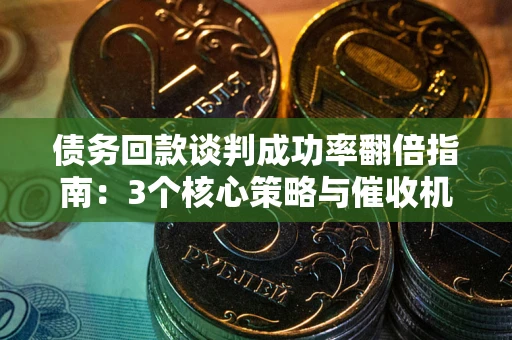 济南债务回款谈判成功率翻倍指南：3个核心策略与催收机构避坑法则