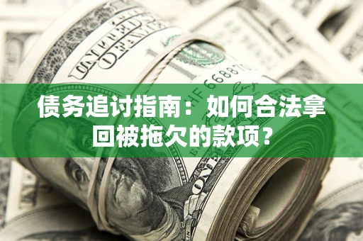 济南债务追讨指南：如何合法拿回被拖欠的款项？