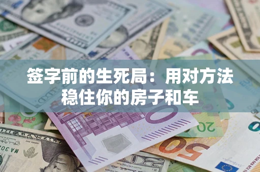 济南签字前的生死局：用对方法稳住你的房子和车