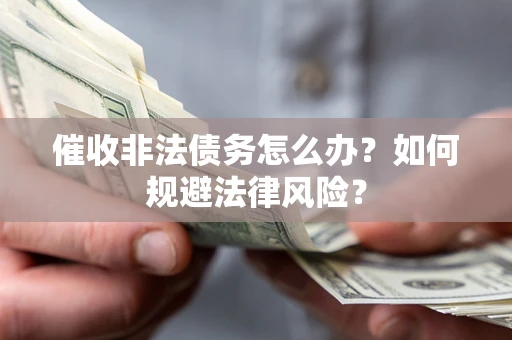 济南催收非法债务怎么办？如何规避法律风险？