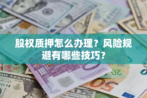 济南股权质押怎么办理？风险规避有哪些技巧？