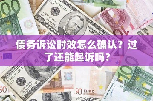济南债务诉讼时效怎么确认？过了还能起诉吗？