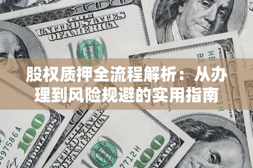 济南股权质押全流程解析：从办理到风险规避的实用指南