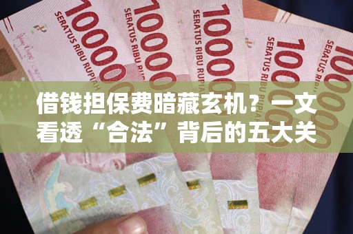济南借钱担保费暗藏玄机？一文看透“合法”背后的五大关键陷阱