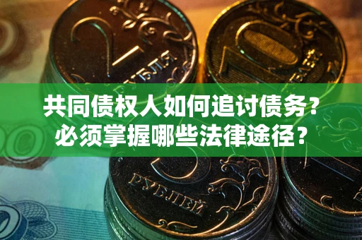 济南共同债权人如何追讨债务？必须掌握哪些法律途径？