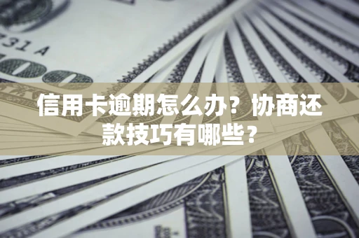 济南信用卡逾期怎么办？协商还款技巧有哪些？