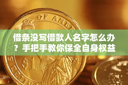 济南借条没写借款人名字怎么办？手把手教你保全自身权益