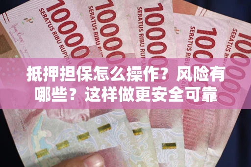 济南抵押担保怎么操作？风险有哪些？这样做更安全可靠