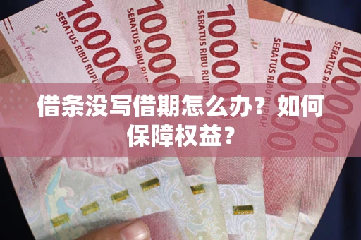 济南借条没写借期怎么办？如何保障权益？