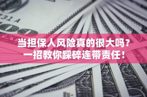 济南当担保人风险真的很大吗？一招教你踩碎连带责任！