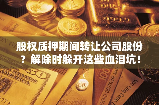济南股权质押期间转让公司股份？解除时躲开这些血泪坑！