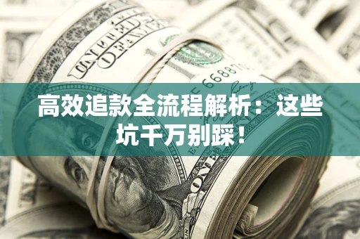 济南高效追款全流程解析：这些坑千万别踩！