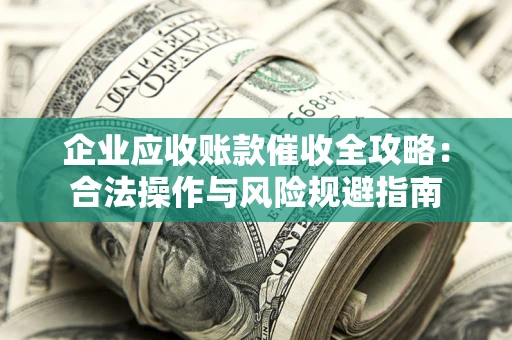 济南企业应收账款催收全攻略：合法操作与风险规避指南