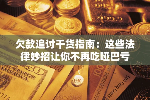 济南欠款追讨干货指南：这些法律妙招让你不再吃哑巴亏