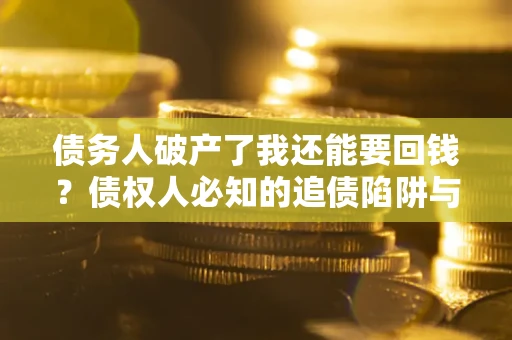 济南债务人破产了我还能要回钱？债权人必知的追债陷阱与破局之道