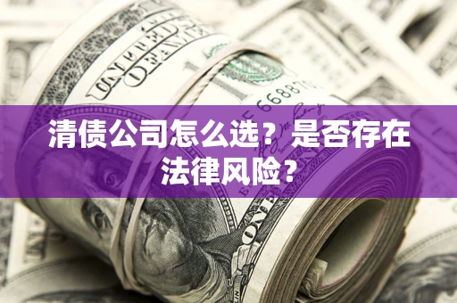 济南清债公司怎么选？是否存在法律风险？