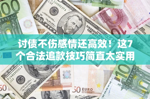 济南讨债不伤感情还高效！这7个合法追款技巧简直太实用