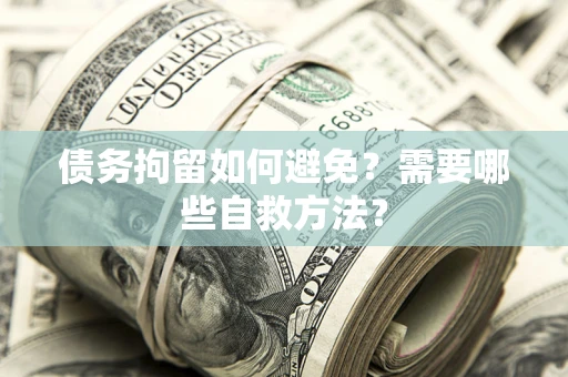 济南债务拘留如何避免？需要哪些自救方法？