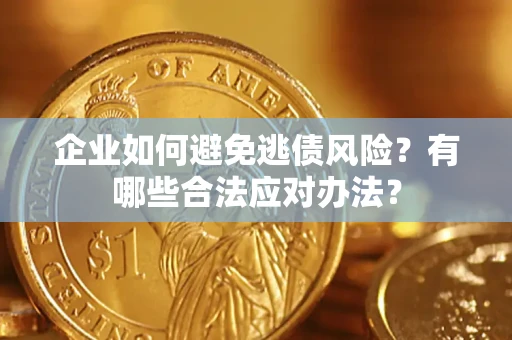 济南企业如何避免逃债风险？有哪些合法应对办法？
