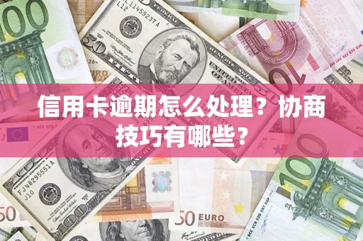 济南信用卡逾期怎么处理？协商技巧有哪些？