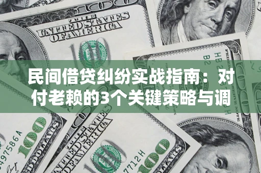 济南民间借贷纠纷实战指南：对付老赖的3个关键策略与调解盲区解析