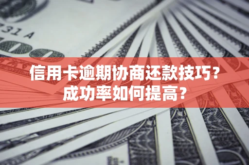 济南信用卡逾期协商还款技巧？成功率如何提高？