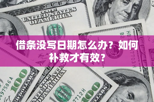 济南借条没写日期怎么办？如何补救才有效？