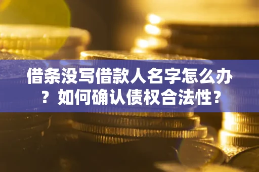 济南借条没写借款人名字怎么办？如何确认债权合法性？